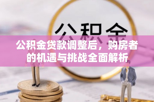 前锋公积金贷款调整后，购房者的机遇与挑战全面解析