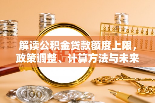 前锋解读公积金贷款额度上限，政策调整、计算方法与未来趋势