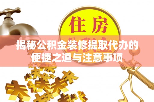 前锋揭秘公积金装修提取代办的便捷之道与注意事项