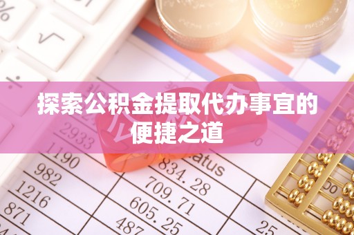 前锋探索公积金提取代办事宜的便捷之道