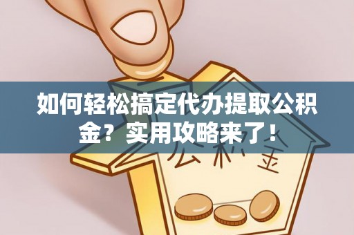 前锋如何轻松搞定代办提取公积金？实用攻略来了！