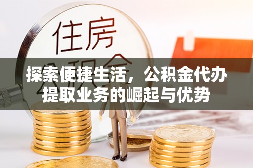 前锋探索便捷生活，公积金代办提取业务的崛起与优势