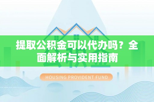 前锋提取公积金可以代办吗？全面解析与实用指南