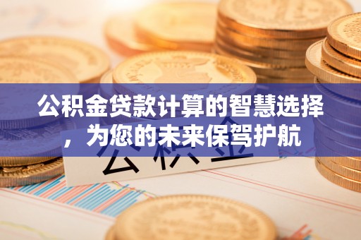 前锋公积金贷款计算的智慧选择，为您的未来保驾护航