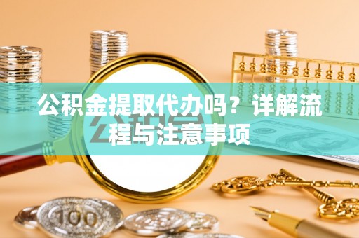 前锋公积金提取代办吗？详解流程与注意事项