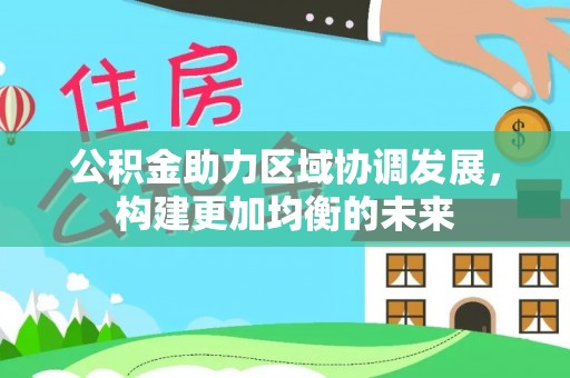 前锋公积金助力区域协调发展，构建更加均衡的未来