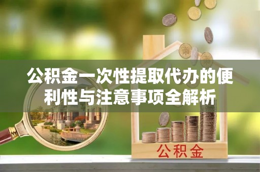 前锋公积金一次性提取代办的便利性与注意事项全解析