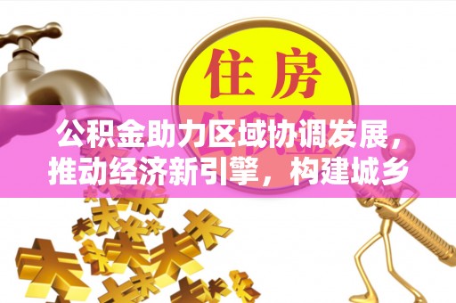 前锋公积金助力区域协调发展，推动经济新引擎，构建城乡一体化新格局