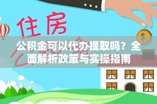前锋公积金可以代办提取吗？全面解析政策与实操指南