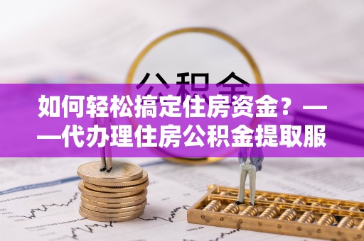 前锋如何轻松搞定住房资金？——代办理住房公积金提取服务全解析