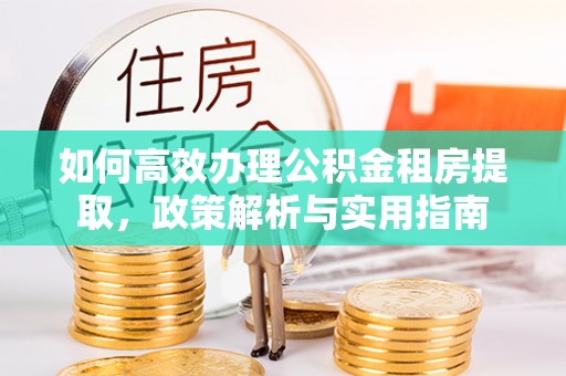 前锋如何高效办理公积金租房提取，政策解析与实用指南