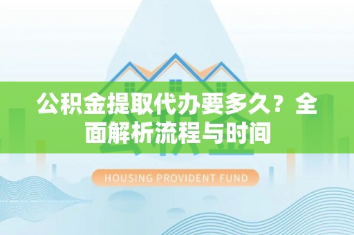 前锋公积金提取代办要多久？全面解析流程与时间