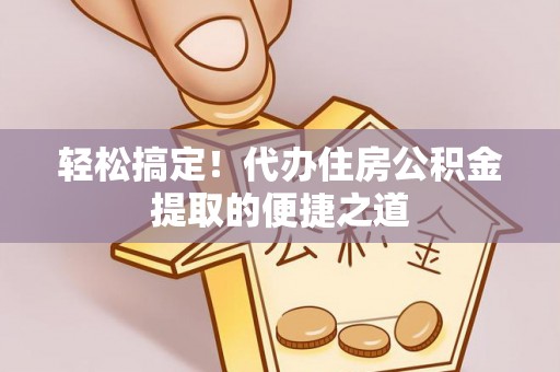 前锋轻松搞定！代办住房公积金提取的便捷之道