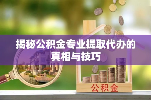 前锋揭秘公积金专业提取代办的真相与技巧