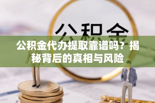 前锋公积金代办提取靠谱吗？揭秘背后的真相与风险
