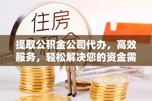 前锋提取公积金公司代办，高效服务，轻松解决您的资金需求