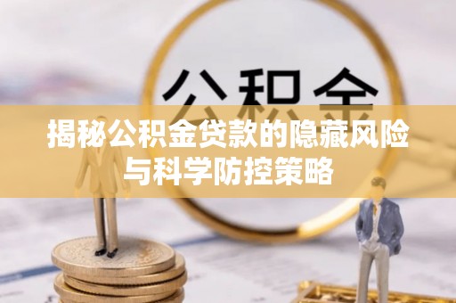 前锋揭秘公积金贷款的隐藏风险与科学防控策略