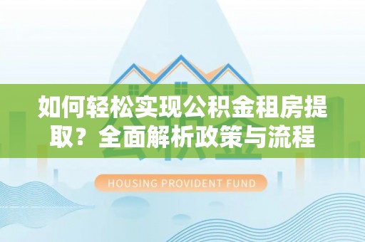 前锋如何轻松实现公积金租房提取？全面解析政策与流程