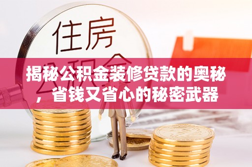 前锋揭秘公积金装修贷款的奥秘，省钱又省心的秘密武器